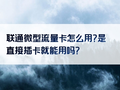联通微型流量卡怎么用？是直接插卡就能用吗？