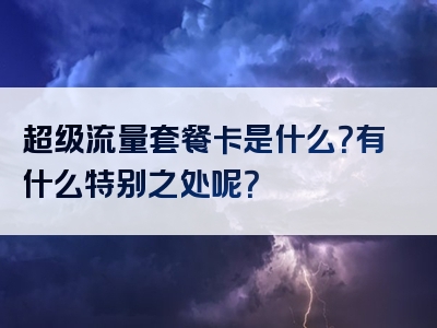 超级流量套餐卡是什么？有什么特别之处呢？