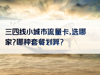 三四线小城市流量卡，选哪家？哪种套餐划算？