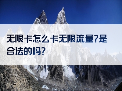 无限卡怎么卡无限流量？是合法的吗？