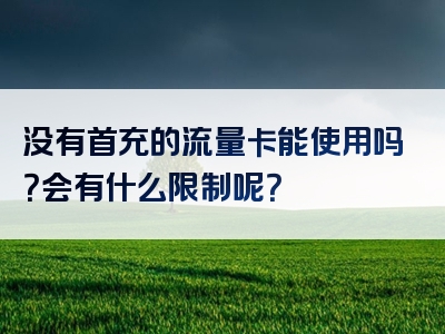 没有首充的流量卡能使用吗？会有什么限制呢？