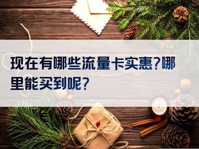 现在有哪些流量卡实惠？哪里能买到呢？
