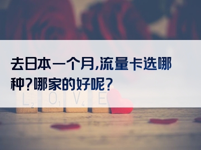 去日本一个月，流量卡选哪种？哪家的好呢？