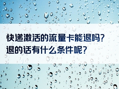 快递激活的流量卡能退吗？退的话有什么条件呢？