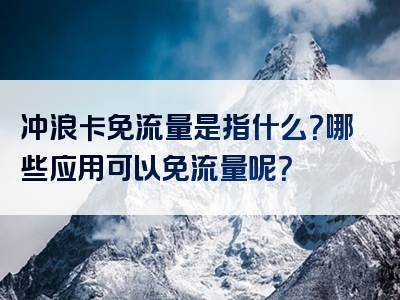 冲浪卡免流量是指什么？哪些应用可以免流量呢？