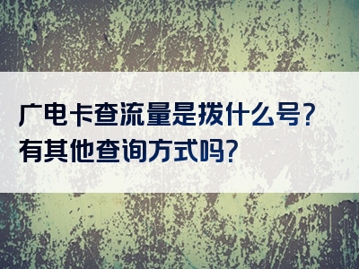 广电卡查流量是拨什么号？有其他查询方式吗？