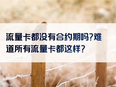 流量卡都没有合约期吗？难道所有流量卡都这样？