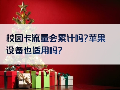 校园卡流量会累计吗？苹果设备也适用吗？