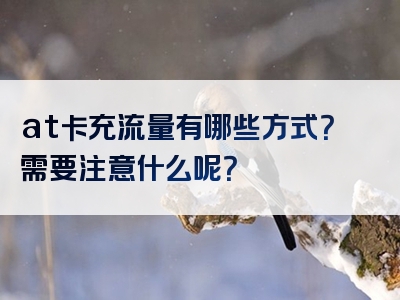 at卡充流量有哪些方式？需要注意什么呢？