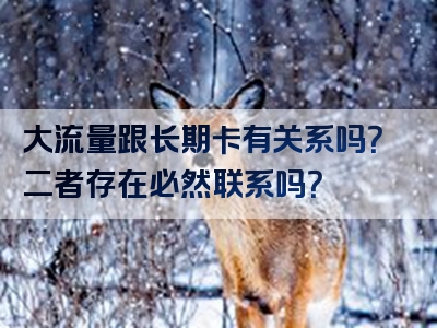 大流量跟长期卡有关系吗？二者存在必然联系吗？