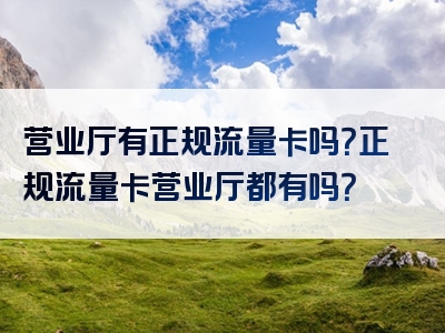 营业厅有正规流量卡吗？正规流量卡营业厅都有吗？
