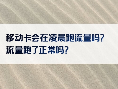 移动卡会在凌晨跑流量吗？流量跑了正常吗？