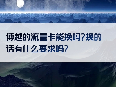博越的流量卡能换吗？换的话有什么要求吗？