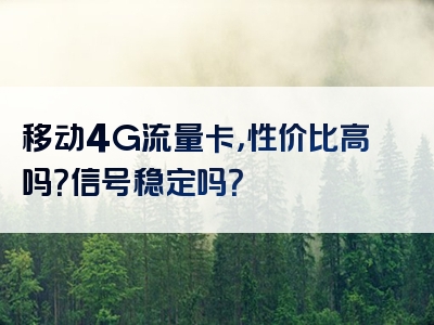 移动4G流量卡，性价比高吗？信号稳定吗？