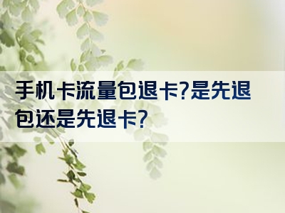 手机卡流量包退卡？是先退包还是先退卡？
