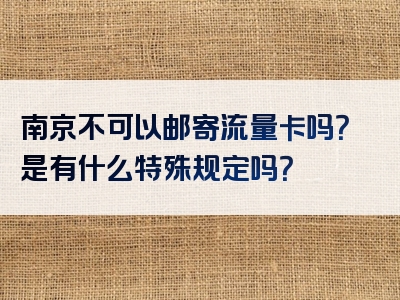 南京不可以邮寄流量卡吗？是有什么特殊规定吗？