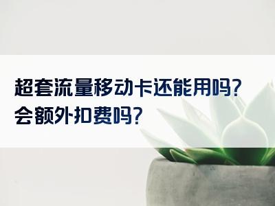 超套流量移动卡还能用吗？会额外扣费吗？