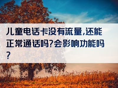 儿童电话卡没有流量，还能正常通话吗？会影响功能吗？