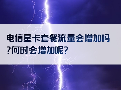 电信星卡套餐流量会增加吗？何时会增加呢？