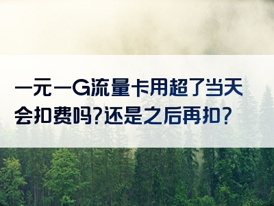 一元一G流量卡用超了当天会扣费吗？还是之后再扣？