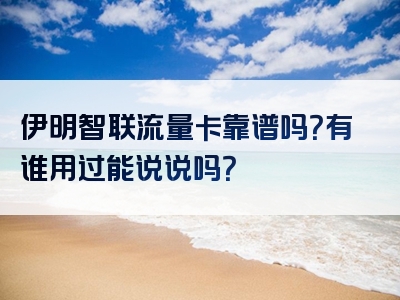 伊明智联流量卡靠谱吗？有谁用过能说说吗？