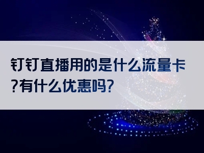 钉钉直播用的是什么流量卡？有什么优惠吗？