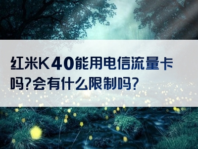 红米K40能用电信流量卡吗？会有什么限制吗？