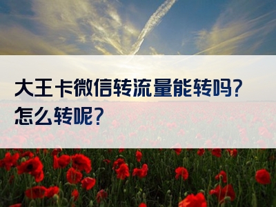 大王卡微信转流量能转吗？怎么转呢？