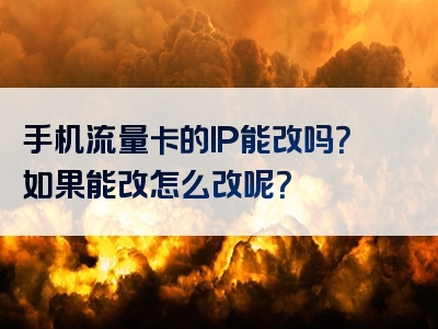 手机流量卡的IP能改吗？如果能改怎么改呢？