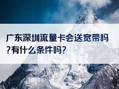 广东深圳流量卡会送宽带吗？有什么条件吗？