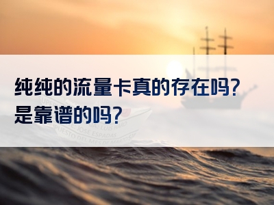 纯纯的流量卡真的存在吗？是靠谱的吗？