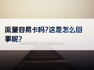 流量容易卡吗？这是怎么回事呢？