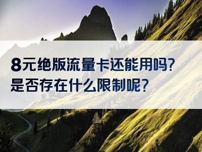 8元绝版流量卡还能用吗？是否存在什么限制呢？