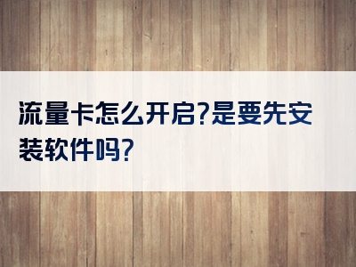 流量卡怎么开启？是要先安装软件吗？