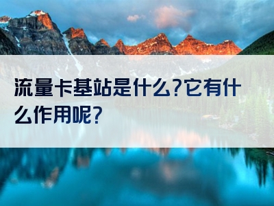 流量卡基站是什么？它有什么作用呢？