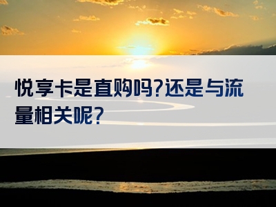 悦享卡是直购吗？还是与流量相关呢？