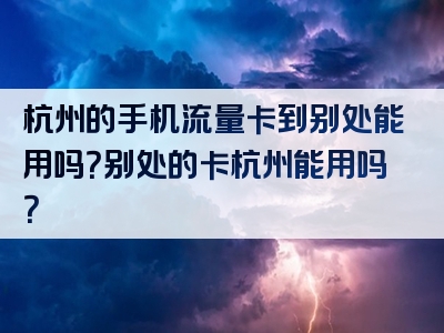 杭州的手机流量卡到别处能用吗？别处的卡杭州能用吗？