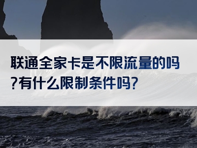 联通全家卡是不限流量的吗？有什么限制条件吗？