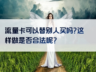 流量卡可以替别人买吗？这样做是否合法呢？