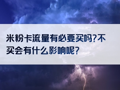米粉卡流量有必要买吗？不买会有什么影响呢？