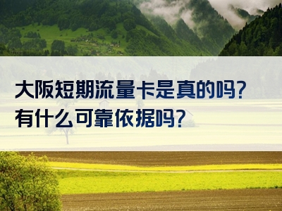 大阪短期流量卡是真的吗？有什么可靠依据吗？