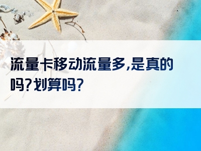 流量卡移动流量多，是真的吗？划算吗？