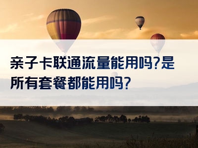 亲子卡联通流量能用吗？是所有套餐都能用吗？