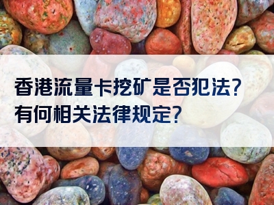香港流量卡挖矿是否犯法？有何相关法律规定？
