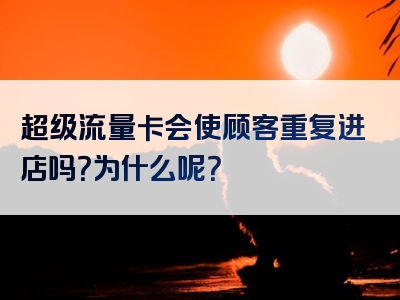 超级流量卡会使顾客重复进店吗？为什么呢？