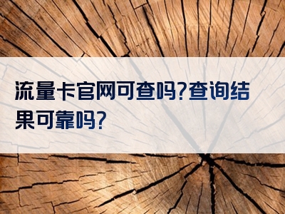 流量卡官网可查吗？查询结果可靠吗？