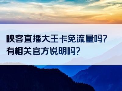 映客直播大王卡免流量吗？有相关官方说明吗？