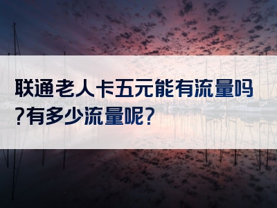 联通老人卡五元能有流量吗？有多少流量呢？
