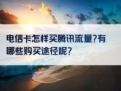 电信卡怎样买腾讯流量？有哪些购买途径呢？