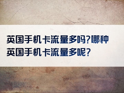 英国手机卡流量多吗？哪种英国手机卡流量多呢？